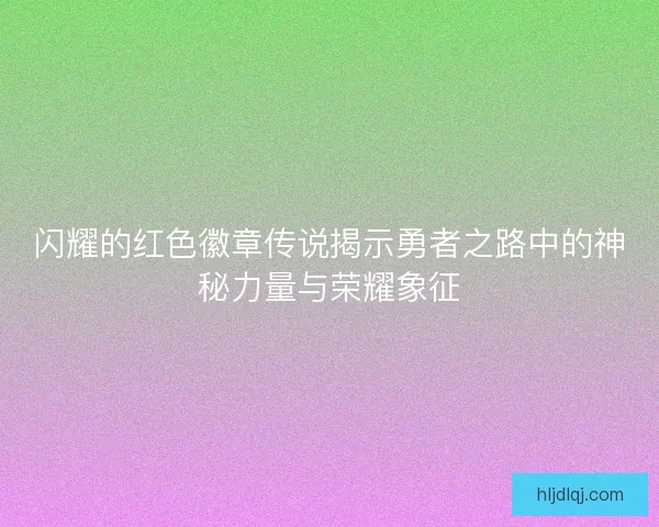 闪耀的红色徽章传说揭示勇者之路中的神秘力量与荣耀象征