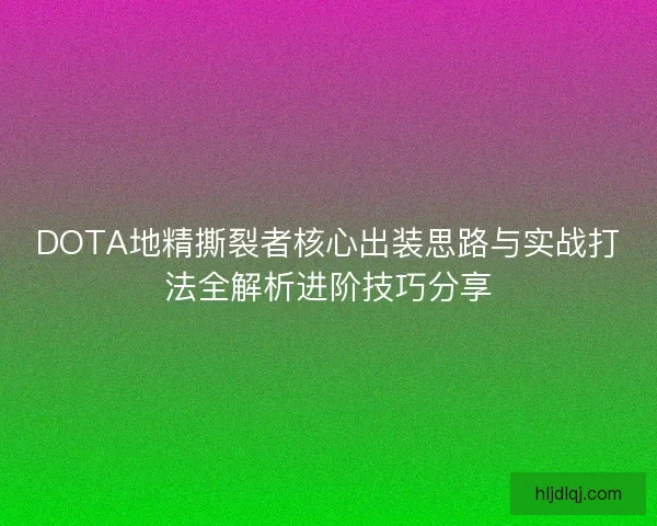 DOTA地精撕裂者核心出装思路与实战打法全解析进阶技巧分享 DOTA地精撕裂者核心出装思路与实战打法全解析进阶技巧分享