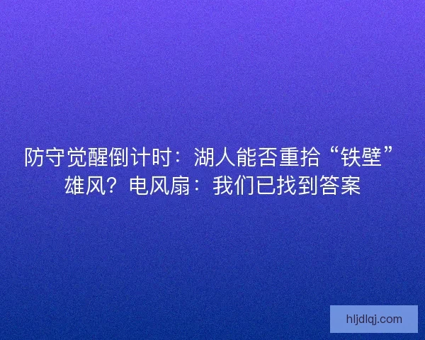 防守觉醒倒计时：湖人能否重拾 “铁壁” 雄风？电风扇：我们已找到答案