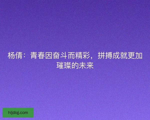 杨倩：青春因奋斗而精彩，拼搏成就更加璀璨的未来
