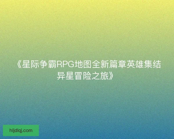 《星际争霸RPG地图全新篇章英雄集结异星冒险之旅》 《星际争霸RPG地图全新篇章英雄集结异星冒险之旅》