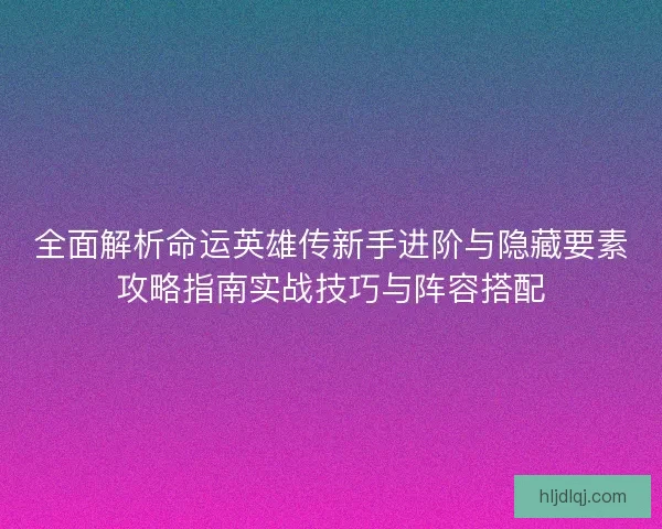 全面解析命运英雄传新手进阶与隐藏要素攻略指南实战技巧与阵容搭配 全面解析命运英雄传新手进阶与隐藏要素攻略指南实战技巧与阵容搭配